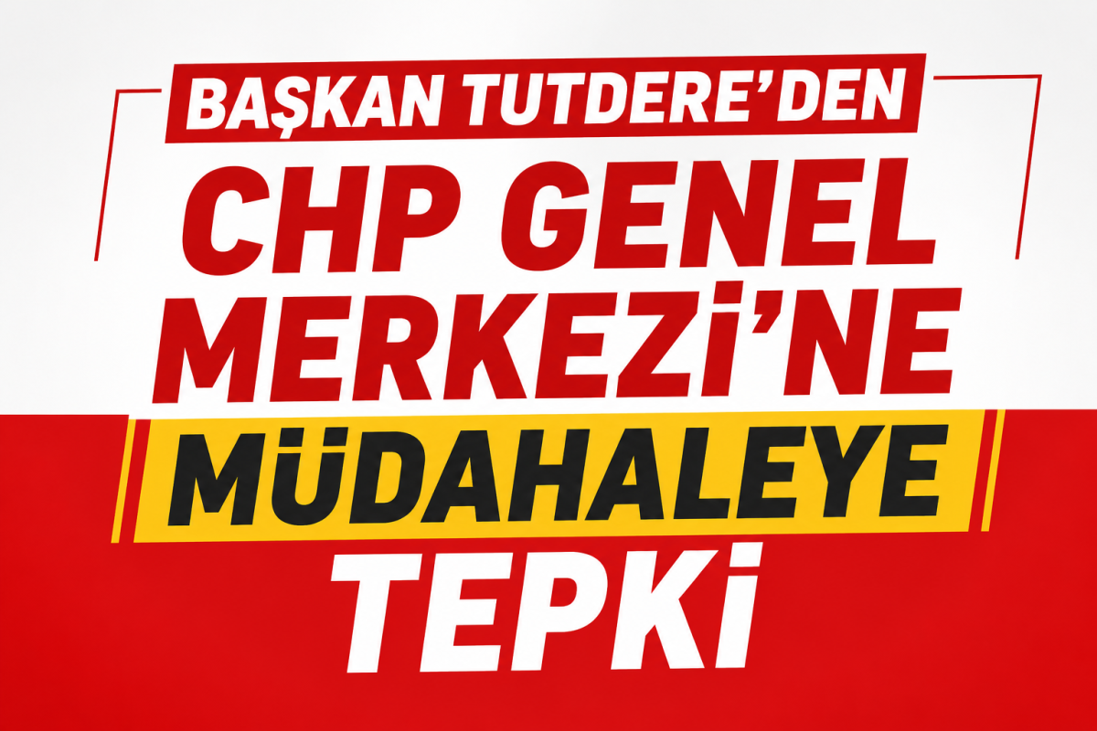 Başkan Tutdere’den CHP Genel Merkezi’ne Müdahaleye Tepki