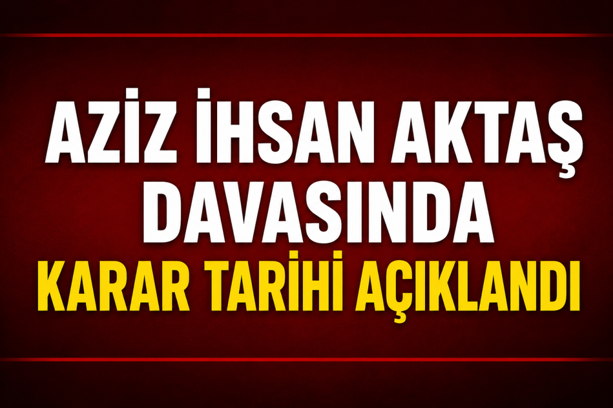 Aziz İhsan Aktaş Davasında Karar Tarihi Açıklandı