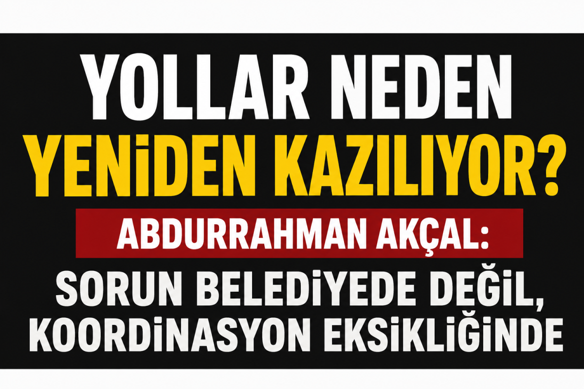 Yollar Neden Yeniden Kazılıyor? Abdurrahman Akçal: