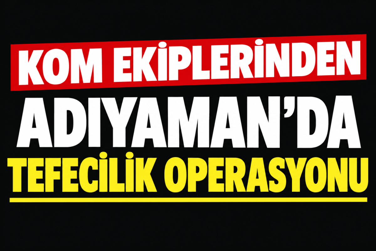 KOM Ekiplerinden Adıyaman’da Tefecilik Operasyonu -Videolu Haber
