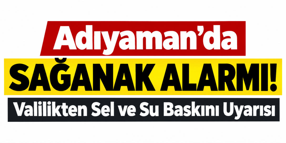 Adıyaman’da Sağanak Alarmı! Valilikten Sel ve Su Baskını Uyarısı