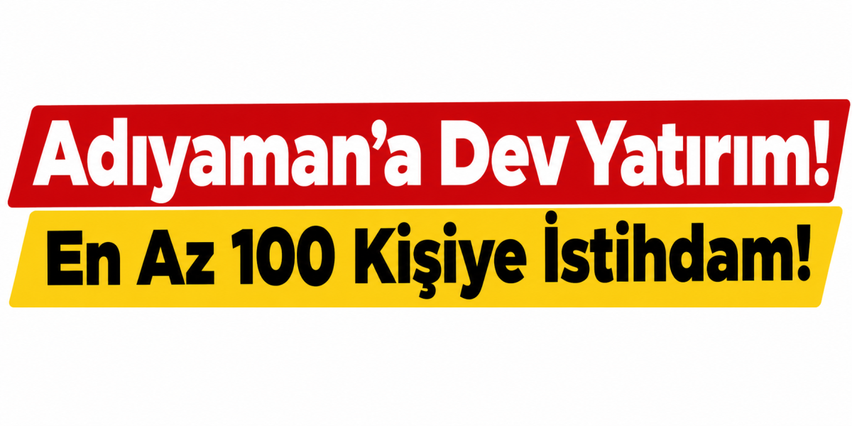 Adıyaman’a Dev Yatırım! 
En Az 100 Kişiye İstihdam!